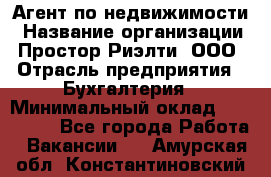 Агент по недвижимости › Название организации ­ Простор-Риэлти, ООО › Отрасль предприятия ­ Бухгалтерия › Минимальный оклад ­ 150 000 - Все города Работа » Вакансии   . Амурская обл.,Константиновский р-н